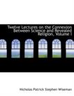 Twelve Lectures on the Connexion Between Science and Revealed Religion, Volume I - Book