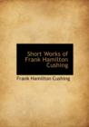 Short Works of Frank Hamilton Cushing - Book