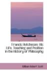 Francis Hutcheson : His Life, Teaching and Position in the History of Philosophy - Book