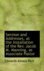 Sermon and Addresses, at the Installation of the REV. Jacob M. Manning, as Associate Pastor - Book