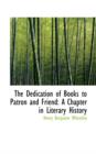 The Dedication of Books to Patron and Friend : A Chapter in Literary History - Book