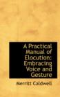 A Practical Manual of Elocution Embracing Voice and Gesture - Book