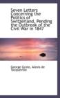 Seven Letters Concerning the Politics of Switzerland, Pending the Outbreak of the Civil War in 1847 - Book