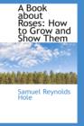 A Book about Roses : How to Grow and Show Them - Book