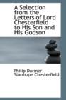 A Selection from the Letters of Lord Chesterfield to His Son and His Godson - Book
