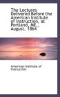 The Lectures Delivered Before the American Institute of Instruction, at Portland, Me., August, 1864 - Book
