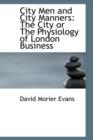 City Men and City Manners : The City or the Physiology of London Business - Book