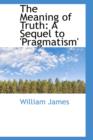 The Meaning of Truth : A Sequel to 'Pragmatism' - Book