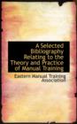 A Selected Bibliography Relating to the Theory and Practice of Manual Training - Book