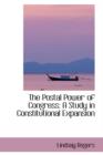 The Postal Power of Congress : A Study in Constitutional Expansion - Book