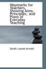 Waymarks for Teachers, Showing Aims, Principles, and Plans of Everyday Teaching - Book