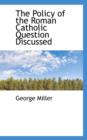 The Policy of the Roman Catholic Question Discussed - Book