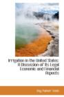 Irrigation in the United States : A Discussion of Its Legal Economic and Financial Aspects - Book