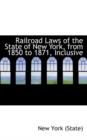 Railroad Laws of the State of New York, from 1850 to 1871, Inclusive - Book