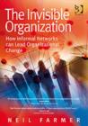 The Invisible Organization : How Informal Networks can Lead Organizational Change - Book