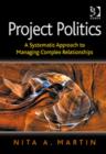 Project Politics : A Systematic Approach to Managing Complex Relationships - Book