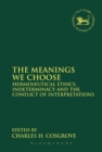 The Meanings We Choose : Hermeneutical Ethics, Indeterminacy and the Conflict of Interpretations - eBook