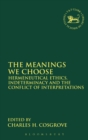 The Meanings We Choose : Hermeneutical Ethics, Indeterminacy and the Conflict of Interpretations - Book