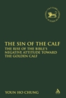 The Sin of the Calf : The Rise of the Bible's Negative Attitude Toward the Golden Calf - Chung Youn Ho Chung