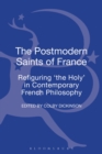 The Postmodern Saints of France : Refiguring 'the Holy' in Contemporary French Philosophy - Book