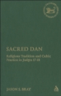 Sacred Dan : Religious Tradition and Cultic Practice in Judges 17-18 - eBook