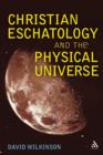 Christian Eschatology and the Physical Universe - Wilkinson David Wilkinson