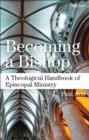 Becoming a Bishop : A Theological Handbook of Episcopal Ministry - eBook