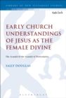Early Church Understandings of Jesus as the Female Divine : The Scandal of the Scandal of Particularity - eBook