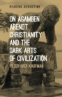 On Agamben, Arendt, Christianity, and the Dark Arts of Civilization - Book