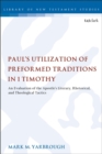 Paul's Utilization of Preformed Traditions in 1 Timothy : An evaluation of the Apostle's literary, rhetorical, and theological tactics - Book