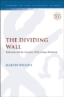 The Dividing Wall : Ephesians and the Integrity of the Corpus Paulinum - Wright Martin Wright