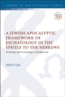 A Jewish Apocalyptic Framework of Eschatology in the Epistle to the Hebrews : Protology and Eschatology as Background - Book