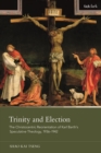 Trinity and Election : The Christocentric Reorientation of Karl Barth’s Speculative Theology, 1936-1942 - Book