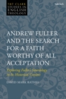 Andrew Fuller and the Search for a Faith Worthy of All Acceptation : Exploring Fuller’s Soteriology in Its Historical Context - Book