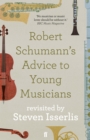 Robert Schumann's Advice to Young Musicians : Revisited by Steven Isserlis - eBook