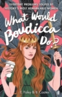 What Would Boudicca Do? : Everyday Problems Solved by History's Most Remarkable Women - Book