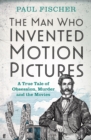 The Man Who Invented Motion Pictures : A True Tale of Obsession, Murder and the Movies - Book