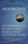 My Experiences in the Third World War and Other Stories : The Best Short Fiction Of Michael Moorcock Volume 1 - eBook