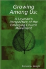 Growing Among Us: A Layman's Perspective of the Emerging Church Movement - Book