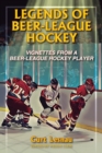 Legends of Beer-League Hockey : Vignettes from a Beer-League Hockey Player - Book