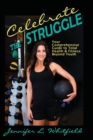 Celebrate The Struggle : Your Comprehensive Guide To Total Health And Fitness Beyond Youth - Book