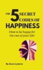 The 5 Secret Codes of Happiness : How to be happy for the rest of your life! - Book