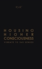 Housing Higher Consciousness : Vibrate to 360 Senses - Book