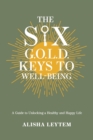The Six G.O.L.D. Keys to Well-Being : A Guide to Unlocking a Happy and Healthy Life - Book