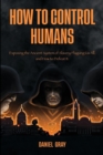 How to Control Humans : Exposing the Ancient System of Slavery Plaguing Us All, and How to Defeat It. - Book