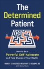 The Determined Patient : How to Be a Powerful Self-Advocate and Take Charge of Your Health - Book
