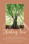 Healing Tree : An Adoptee's Story about Hurting, Healing, and Letting the Light Shine Through - Book
