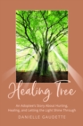 Healing Tree : An Adoptee's Story about Hurting, Healing, and  Letting the Light Shine Through - eBook