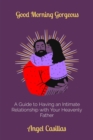 Good Morning Gorgeous : A Guide to Having an Intimate Relationship with Your Heavenly Father - eBook