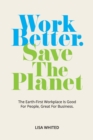 Work Better. Save The Planet : The Earth-First Workplace is Good for People, Great for Business - Book